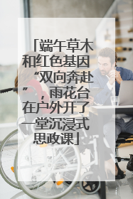 端午草木和红色基因“双向奔赴”，雨花台在户外开了一堂沉浸式思政课