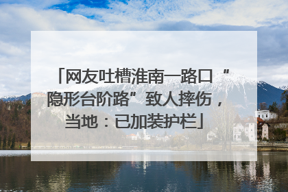网友吐槽淮南一路口“隐形台阶路”致人摔伤，当地：已加装护栏