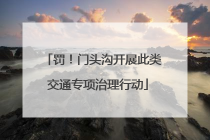 罚！门头沟开展此类交通专项治理行动