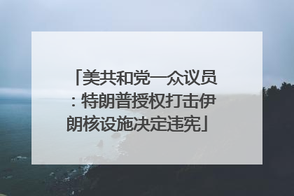 美共和党一众议员：特朗普授权打击伊朗核设施决定违宪