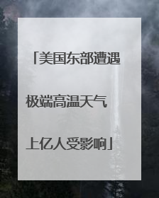 美国东部遭遇极端高温天气 上亿人受影响