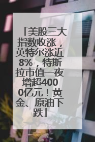 美股三大指数收涨，英特尔涨近8%，特斯拉市值一夜增超4000亿元！黄金、原油下跌