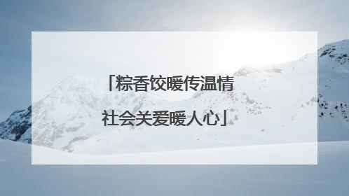 粽香饺暖传温情 社会关爱暖人心