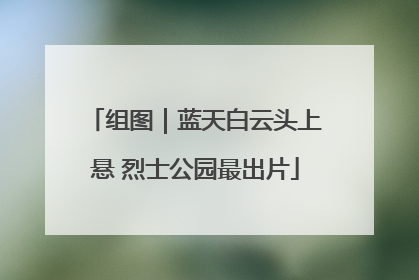 组图｜蓝天白云头上悬 烈士公园最出片