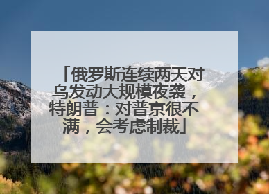 俄罗斯连续两天对乌发动大规模夜袭，特朗普：对普京很不满，会考虑制裁