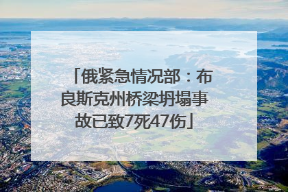 俄紧急情况部：布良斯克州桥梁坍塌事故已致7死47伤
