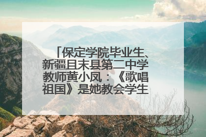 保定学院毕业生、新疆且末县第二中学教师黄小凤：《歌唱祖国》是她教会学生的第一首歌