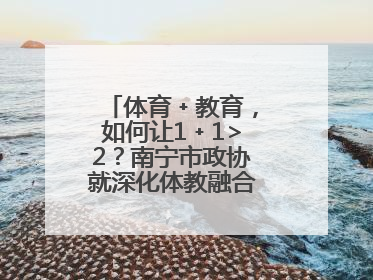 体育﹢教育，如何让1﹢1>2？南宁市政协就深化体教融合开展界别协商
