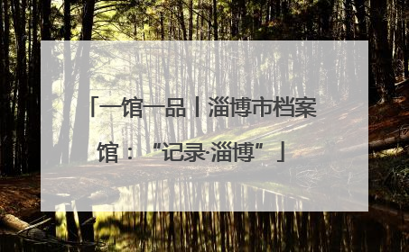 一馆一品丨淄博市档案馆：“记录·淄博”