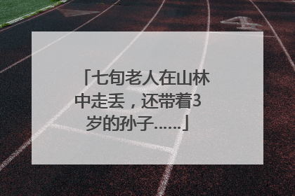 七旬老人在山林中走丢，还带着3岁的孙子……
