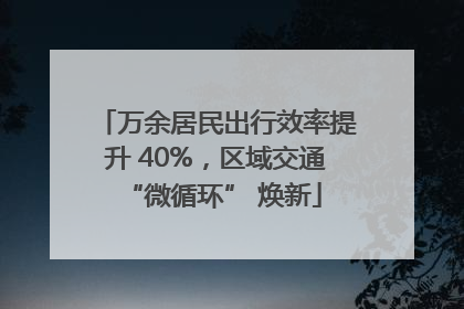 万余居民出行效率提升 40%，区域交通 “微循环” 焕新