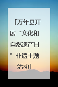 万年县开展“文化和自然遗产日”非遗主题活动