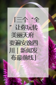 三个“全”让你玩转美丽天府 耍遍安逸四川｜新闻发布最前线