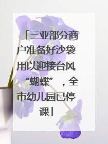 三亚部分商户准备好沙袋用以迎接台风“蝴蝶”，全市幼儿园已停课