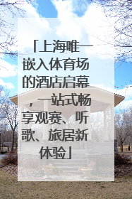 上海唯一嵌入体育场的酒店启幕，一站式畅享观赛、听歌、旅居新体验