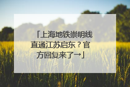 上海地铁崇明线直通江苏启东？官方回复来了→
