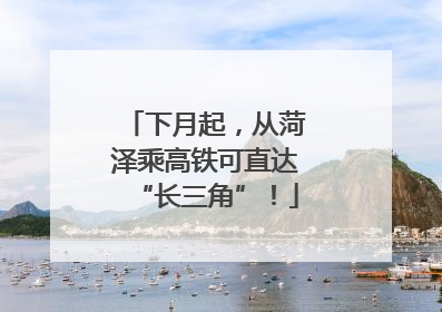 下月起，从菏泽乘高铁可直达“长三角”！