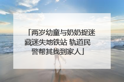 两岁幼童与奶奶捉迷藏迷失地铁站 轨道民警帮其找到家人