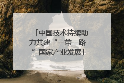 中国技术持续助力共建“一带一路”国家产业发展