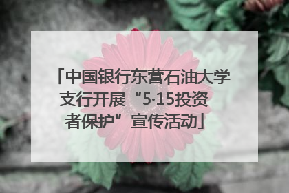 中国银行东营石油大学支行开展“5·15投资者保护”宣传活动