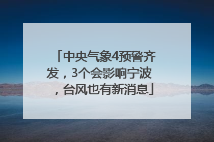 中央气象4预警齐发，3个会影响宁波，台风也有新消息