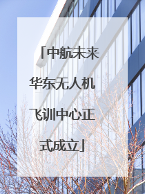 中航未来华东无人机飞训中心正式成立