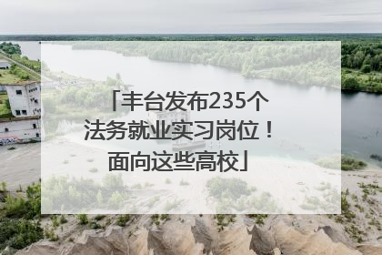 丰台发布235个法务就业实习岗位！面向这些高校