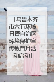 乌鲁木齐市六五环境日暨自治区环境保护宣传教育月活动启动
