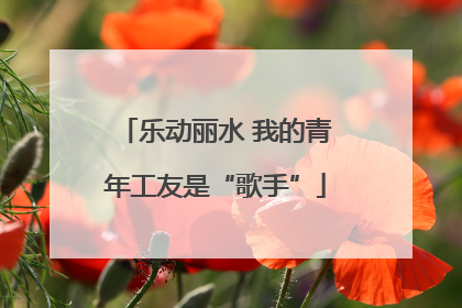乐动丽水 我的青年工友是“歌手”