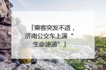 乘客突发不适，济南公交车上演“生命速递”