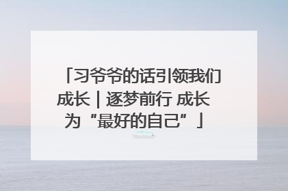习爷爷的话引领我们成长｜逐梦前行 成长为“最好的自己”