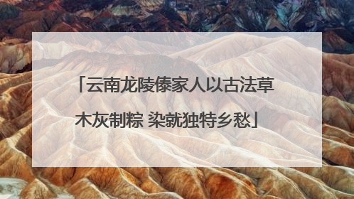 云南龙陵傣家人以古法草木灰制粽 染就独特乡愁