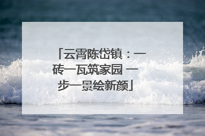 云霄陈岱镇：一砖一瓦筑家园 一步一景绘新颜