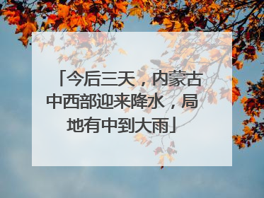 今后三天，内蒙古中西部迎来降水，局地有中到大雨