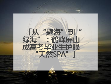 从“题海”到“绿海”：鹤峰屏山成高考毕业生护眼“天然SPA”