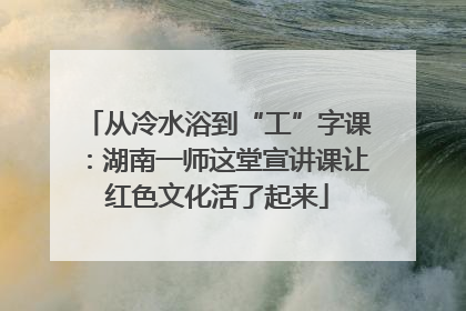 从冷水浴到“工”字课：湖南一师这堂宣讲课让红色文化活了起来