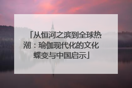 从恒河之滨到全球热潮：瑜伽现代化的文化蝶变与中国启示