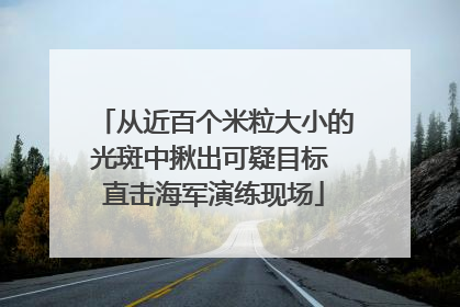 从近百个米粒大小的光斑中揪出可疑目标 直击海军演练现场