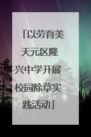 以劳育美 天元区隆兴中学开展校园除草实践活动