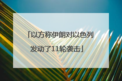 以方称伊朗对以色列发动了11轮袭击
