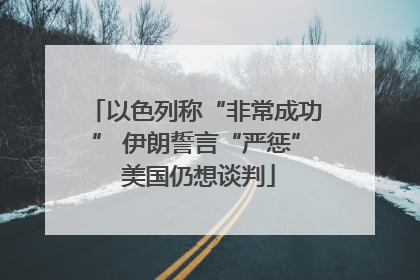 以色列称“非常成功” 伊朗誓言“严惩” 美国仍想谈判