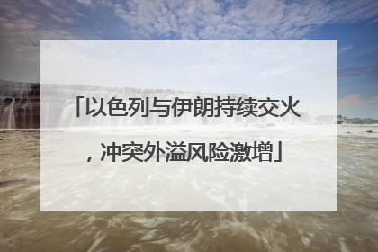 以色列与伊朗持续交火，冲突外溢风险激增