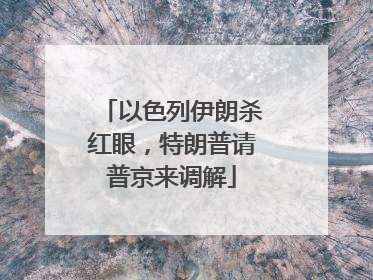 以色列伊朗杀红眼,特朗普请普京来调解