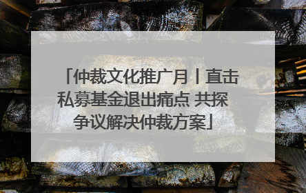 仲裁文化推广月丨直击私募基金退出痛点 共探争议解决仲裁方案