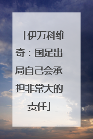 伊万科维奇：国足出局自己会承担非常大的责任