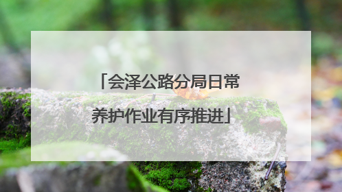 会泽公路分局日常养护作业有序推进