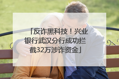 反诈黑科技！兴业银行武汉分行成功拦截32万涉诈资金