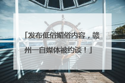 发布低俗媚俗内容，赣州一自媒体被约谈！