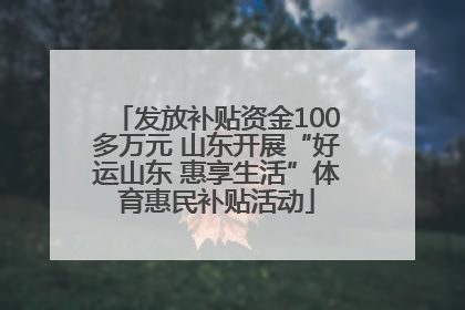 发放补贴资金100多万元 山东开展“好运山东 惠享生活”体育惠民补贴活动