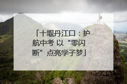 十堰丹江口：护航中考 以“零闪断”点亮学子梦